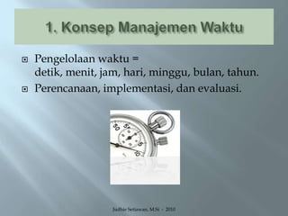 1. Konsep Manajemen WaktuPengelolaan waktu = detik, menit, jam, hari, minggu, bulan, tahun.Perencanaan, implementasi, dan evaluasi.Judhie Setiawan, M.Si  -  2010