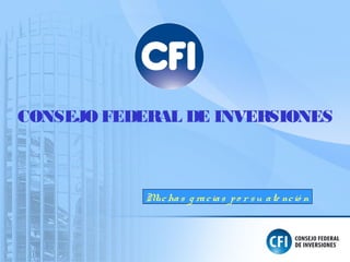 CONSEJO FEDERAL DE INVERSIONES
Muchas g racias po r su ate nció n
 
