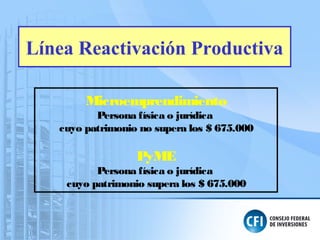 Línea Reactivación Productiva
Microemprendimiento
Persona física o jurídica
cuyo patrimonio no supera los $ 675.000
PyME
Persona física o jurídica
cuyo patrimonio supera los $ 675.000
 