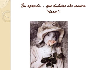 Eu aprendi... que dinheiro não compra "classe";