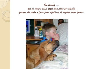 Eu aprendi ...que eu sempre posso fazer uma prece por alguém quando não tenho a força para ajudá-lo de alguma outra forma;