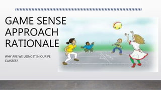 GAME SENSE
APPROACH
RATIONALE
WHY ARE WE USING IT IN OUR PE
CLASSES?
 