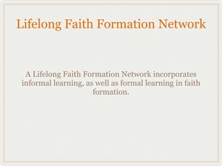 Lifelong Faith Formation Network


 A Lifelong Faith Formation Network incorporates
informal learning, as well as formal learning in faith
                     formation.
 