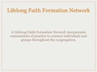 Lifelong Faith Formation Network


  A Lifelong Faith Formation Network incorporates
 communities of practice to connect individuals and
         groups throughout the congregation.
 