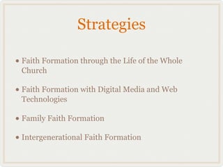 Strategies

• Faith Formation through the Life of the Whole
 Church

• Faith Formation with Digital Media and Web
 Technologies

• Family Faith Formation
• Intergenerational Faith Formation
 