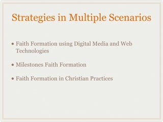 Strategies in Multiple Scenarios

• Faith Formation using Digital Media and Web
 Technologies

• Milestones Faith Formation
• Faith Formation in Christian Practices
 