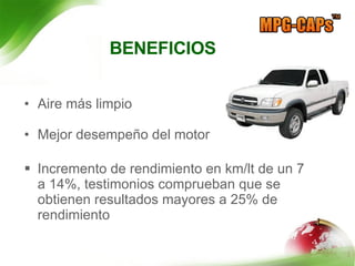 BENEFICIOS Aire más limpio Mejor desempeño del motor Incremento de rendimiento en km/lt de un 7 a 14%, testimonios comprueban que se obtienen resultados mayores a 25% de rendimiento 