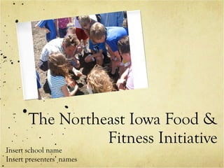 The Northeast Iowa Food & Fitness Initiative Insert school name Insert presenters’ names 