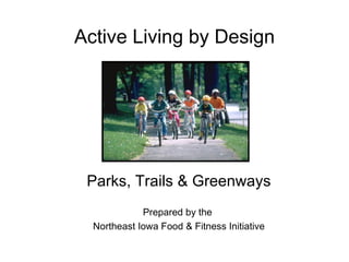 Active Living by Design Parks, Trails & Greenways Prepared by the  Northeast Iowa Food & Fitness Initiative 