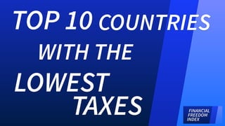 TOP 10 COUNTRIES 
WITH THE 
LOWEST 
TAXES 
 