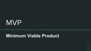 MVP
Minimum Viable Product
 
