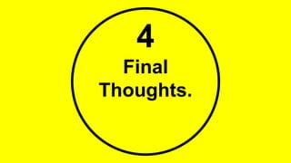 4
Final
Thoughts.
 