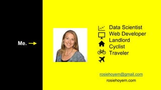 Me.
Data Scientist
Web Developer
Landlord
Cyclist
Traveler
rosiehoyem@gmail.com
rosiehoyem.com
 