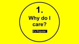 1.
Why do I
care?
It’s Popular.
 