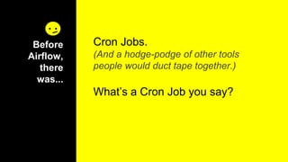 Before
Airflow,
there
was...
Cron Jobs.
(And a hodge-podge of other tools
people would duct tape together.)
What’s a Cron Job you say?
 