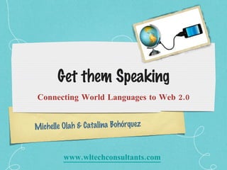 Get them Speaking ,[object Object],Michelle Olah & Catalina Bohórquez www.wltechconsultants.com   
