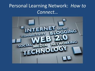 Personal Learning Network: How to
Connect…
 