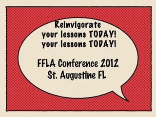 Reinvigorate
 your lessons TODAY!
 your lessons TODAY!

FFLA Conference 2012
  St. Augustine FL
 