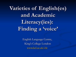 Varieties of English(es) and Academic Literacy(ies):  Finding a ‘voice’ English Language Centre,  King’s College London www.kcl.ac.uk/elc   