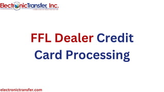 FFL Dealer Credit
Card Processing
electronictransfer.com
 