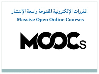 ‫اإلنتشار‬ ‫واسعة‬ ‫املفتوحة‬ ‫اإللكترونية‬ ‫املقررات‬
Massive Open Online Courses
s
 