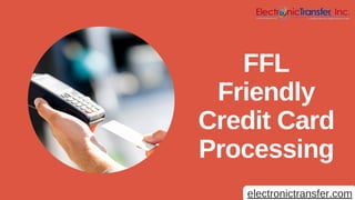 FFL
Friendly
Credit Card
Processing
electronictransfer.com
 