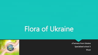 Flora of Ukraine
eTwinners from Ukraine
Specialized school 3
Khust
 