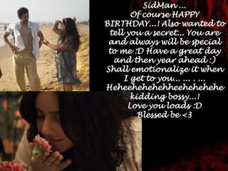 SidMan ...Of course HAPPY BIRTHDAY...! Also wanted to tell you a secret... You are and always will be special to me :D Have a great day and then year ahead :) Shall emotionalize it when I get to you... ... . ... Heheehehehehheehehehehe kidding bossy...!Love you loads :DBlessed be <3