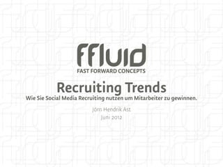 Recruiting Trends
Wie Sie Social Media Recruiting nutzen um Mitarbeiter zu gewinnen.
                         Jörn Hendrik Ast
                             Juni 2012
 