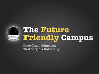 The Future
Friendly Campus
Dave Olsen, @dmolsen
West Virginia University
 