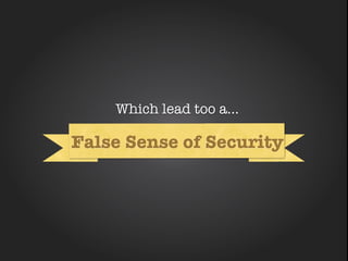 Which lead too a...

False Sense of Security
         Why
 