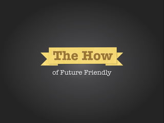 How
The How
   How

of Future Friendly
 