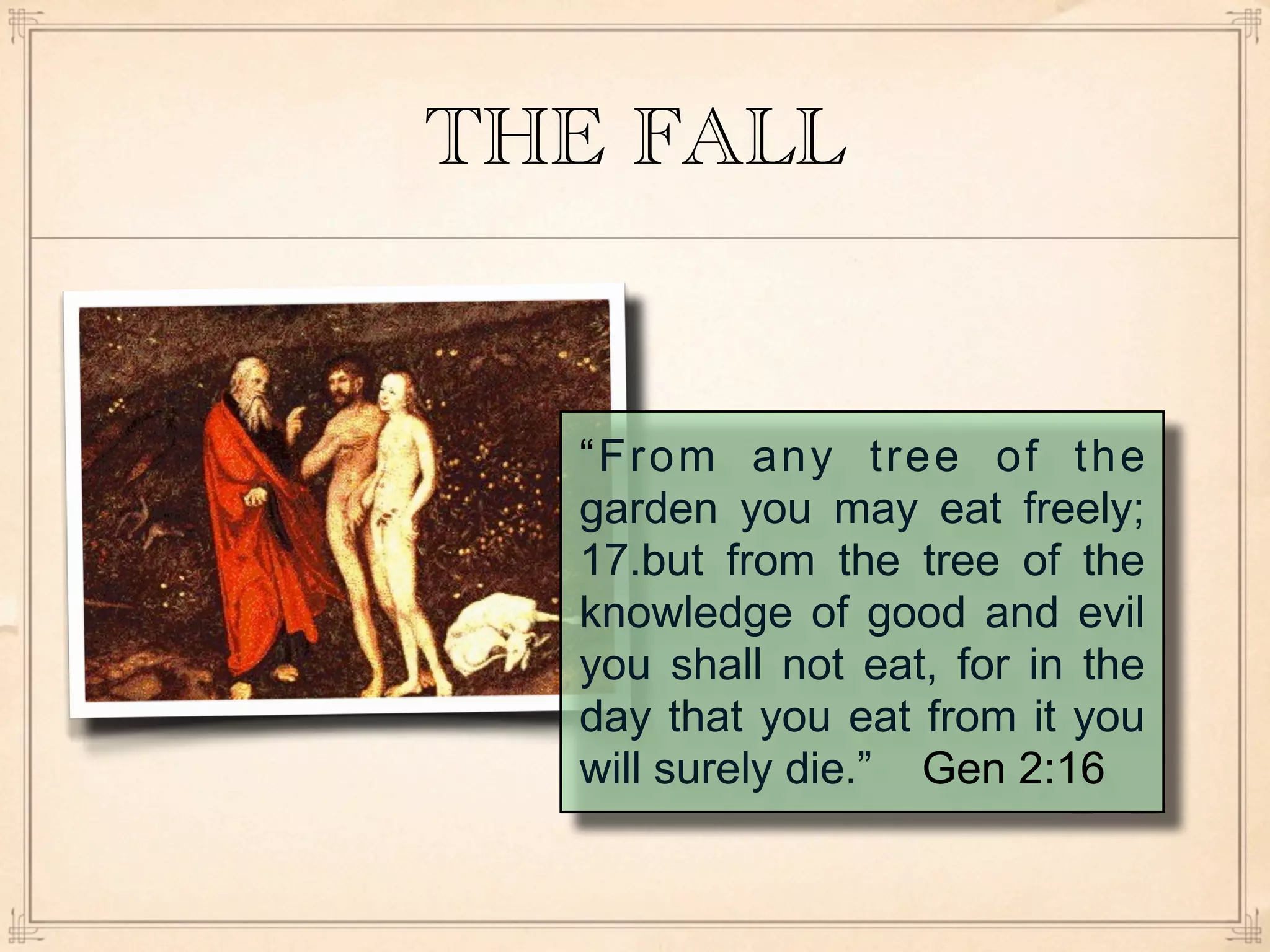THE FALL


  “From any tree of the
  garden you may eat freely;
  17.but from the tree of the
  knowledge of good and evil
  you shall not eat, for in the
  day that you eat from it you
  will surely die.” Gen 2:16
 