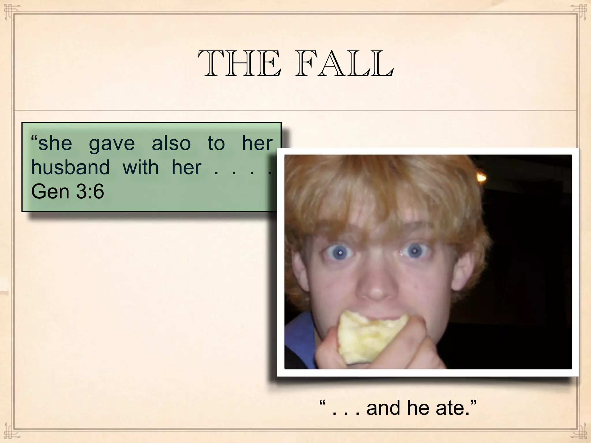 THE FALL
“she gave also to her
husband with her . . . .
Gen 3:6




                           “ . . . and he ate.”
 