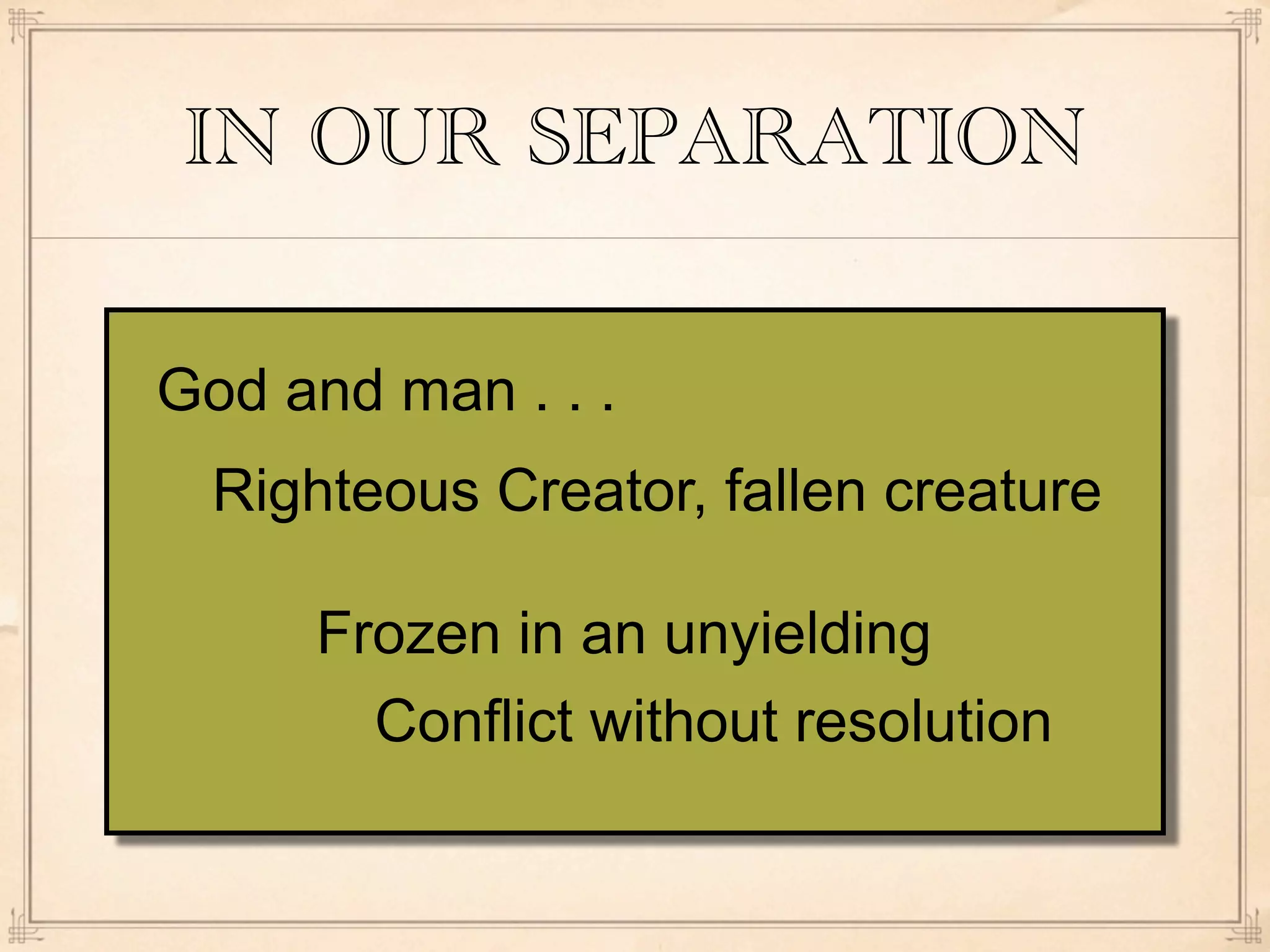 IN OUR SEPARATION

God and man . . .
  Righteous Creator, fallen creature

     Frozen in an unyielding
       Conflict without resolution
 
