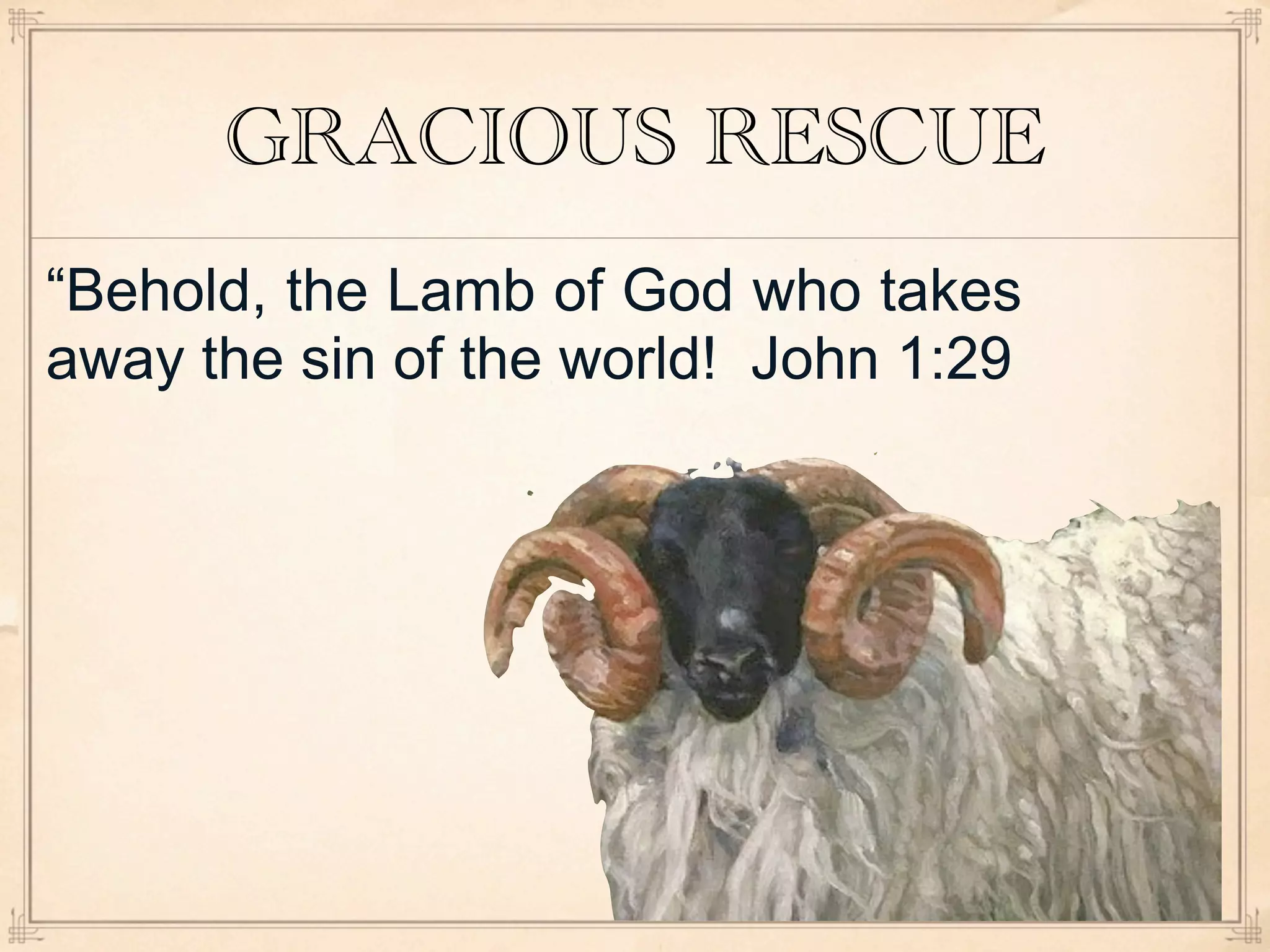 GRACIOUS RESCUE
“Behold, the Lamb of God who takes
away the sin of the world! John 1:29
 