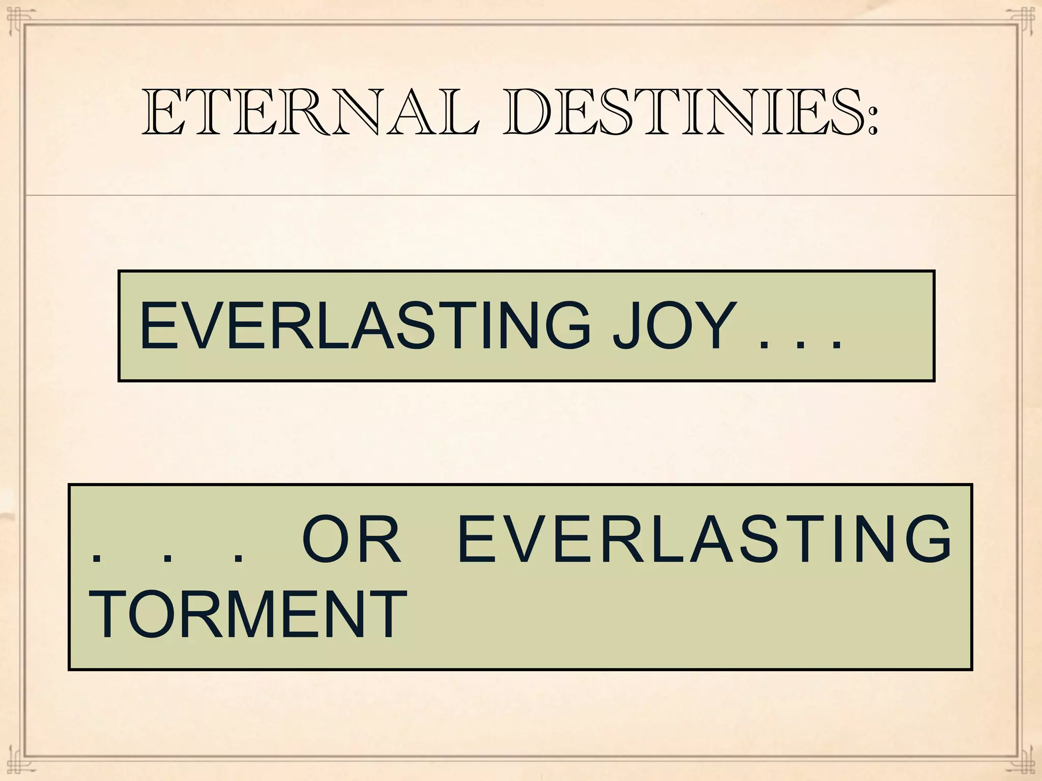 ETERNAL DESTINIES:


 EVERLASTING JOY . . .


. . . OR EVERLASTING
TORMENT
 