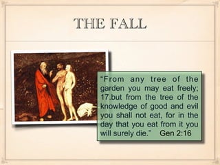 THE FALL


  “From any tree of the
  garden you may eat freely;
  17.but from the tree of the
  knowledge of good and evil
  you shall not eat, for in the
  day that you eat from it you
  will surely die.” Gen 2:16
 