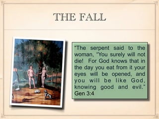 THE FALL

   “The serpent said to the
   woman, “You surely will not
   die! For God knows that in
   the day you eat from it your
   eyes will be opened, and
   you will be like God,
   knowing good and evil.”
   Gen 3:4
 