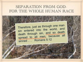 SEPARATION FROM GOD–
FOR THE WHOLE HUMAN RACE



   Therefore, just as through one man
   s in entered into   the world, and
   death through s   in, and so death
   spread to all me     n, because all
   sinned  . . . Romans 5:12
 