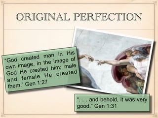 ORIGINAL PERFECTION


              d man    in His
“ God  create           age of
                 the im
own i mage, in          ; male
       He cre ated him
 God                  created
    nd fem  ale He
  a
  them.” G en 1:27

                             “. . . and behold, it was very
                             good.” Gen 1:31
 