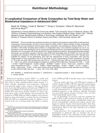 Nutritional Methodology


A Longitudinal Comparison of Body Composition by Total Body Water and
Bioelectrical Impedance in Adolescent Girls1
           Sarah M. Phillips,* Linda G. Bandini,**† Dung V. Compton,* Elena N. Naumova*
           and Aviva Must*‡2
           *Department of Family Medicine and Community Health, Tufts University School of Medicine, Boston, MA;
           †
             Division of Pediatric Gastroenterology and Nutrition, New England Medical Center, Boston, MA; **Clinical
           Research Center, Massachusetts Institute of Technology, Cambridge, MA; and ‡Gerald J. and
           Dorothy R. Friedman School of Nutrition Science and Policy, Tufts University, Boston, MA


           ABSTRACT Previous studies have assessed the ability of bioelectrical impedance analysis (BIA) to estimate body
           composition cross-sectionally, but less is known about the ability of BIA to detect changes in body composition
           longitudinally over the adolescent growth period. Body composition was assessed by isotopic dilution of H218O
           and BIA in 196 initially nonobese girls enrolled in a longitudinal study. Two prediction equations for use in our
           population of girls were developed, one for use premenarcheally and one for use postmenarcheally. We compared




                                                                                                                                                          Downloaded from jn.nutrition.org by on June 16, 2008
           estimates from our equation with those derived from several published equations. Using longitudinal data analysis
           techniques, we estimated changes in fat-free mass (FFM) and percentage body fat (%BF) over time from BIA,
           compared with changes in FFM and % BF estimated by H218O. A total of 422 measurements from 196 girls were
           available for analysis. Of the participants, 26% had one measurement of body composition, 43% had two
           measurements of body composition and 31% had three or more measurements of body composition. By either
           H218O or BIA, the mean %BF at study entry was 23% (n 196) and the mean %BF at 4 y postmenarche was 27%
           (n 133). In our cohort, the best predictive equations to estimate FFM by BIA were: Premenarche: FFM         5.508
              (0.420 height2/resistance) (0.209 x weight) (0.08593 height) (0.515 black race) (0.02273 other
           race). Postmenarche: FFM        11.937     (0.389    height2/resistance)   (0.285   weight)   (0.124    height)
           (0.543 black race) (0.393 other race). Overall, we found that BIA provided accurate estimates of the change
           in both FFM and %BF over time. J. Nutr. 133: 1419 –1425, 2003.

           KEY WORDS: ● bioelectrical impedance                  ●   adolescence        ●   longitudinal analysis   ●   body composition
           ● isotopic dilution



    Bioelectrical impedance analysis (BIA)3 is a widely used                            levels of FFM and %BF in absolute terms is also of substantial
technique for estimating body composition and it is particu-                            interest.
larly useful in large, population-based studies because it is                              Previous studies that have used BIA-based estimates to
quick, portable, inexpensive and noninvasive. Numerous                                  evaluate change in FFM or BF have typically assessed change
cross-sectional studies, using a variety of reference methods,                          using a simple pre/post comparison. This approach, by deﬁni-
have shown that BIA predicts total body water (TBW) (1–3),                              tion, fails to consider whether the pattern of change over time
fat-free mass (FFM) (4 –7) and fat mass or percentage body fat                          is well approximated by a straight line. Furthermore, the
(%BF) (8,9) well among healthy children of various ages.                                published equations in the literature, although developed
From these studies, several formulas were developed for the                             cross-sectionally against reference measures, have not been
prediction of TBW, FFM and %BF in children. Less is known,                              tested longitudinally against them.
however, about their ability to estimate the rate of change in                             To our knowledge, no previous study has examined the
FFM and %BF in a longitudinal setting. In addition to esti-                             ability of BIA to detect long-term changes in body composi-
mation of the rate of change (slope), the ability to estimate                           tion among healthy girls using a longitudinal analysis ap-
                                                                                        proach. Longitudinally collected data require special tech-
                                                                                        niques for analysis because observational studies often have
   1
                                                                                        unbalanced designs and/or missing data and because repeated
     Studies were conducted at the General Clinical Research Center at MIT and          measurements taken on the same individual are correlated
supported by National Institutes of Health grants MOI-RR-00088, DK-HD50537
and 5P30 DK46200.                                                                       with each other.
   2
     To whom correspondence should be addressed.                                           Using data from a 10-y longitudinal study of growth and
E-mail: aviva.must@tufts.edu.                                                           development in adolescent girls, we introduce the use of
   3
     Abbreviations used: %BF, percentage body fat; BIA, bioelectrical imped-
ance analysis; FFM, fat-free mass; LME, linear mixed-effects modeling; MIT,             longitudinal models in the assessment of body composition
Massachusetts Institute of Technology; R, resistance; TBW, total body water.            methodology over the adolescent period and present a new

0022-3166/03 $3.00 © 2003 American Society for Nutritional Sciences.
Manuscript received 23 October 2002. Initial review completed 19 November 2002. Revision accepted 9 January 2003.

                                                                                 1419
 