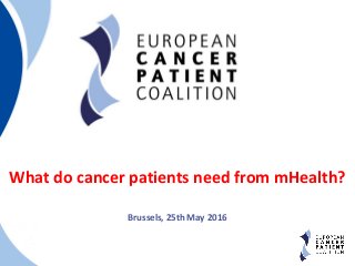 1
What do cancer patients need from mHealth?
Brussels, 25th May 2016
 