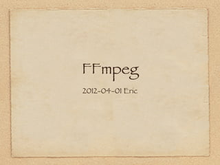 FFmpeg
2012-04-01 Eric
 