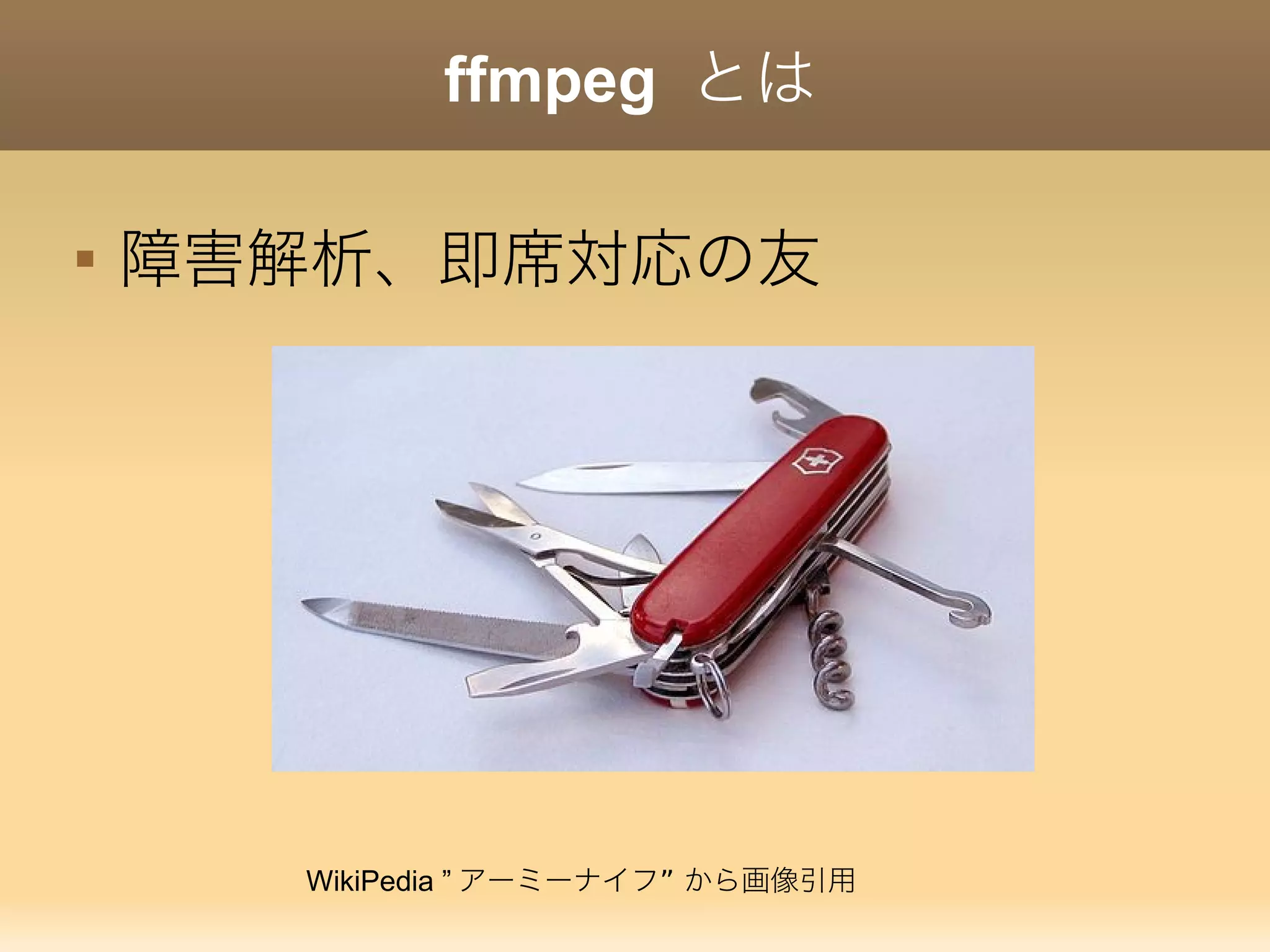 ffmpeg とは

障害解析、即席対応の友
WikiPedia ” ”アーミーナイフ から画像引用
 