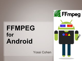 1
Yossi Cohen
FFMPEG
for
Android
 