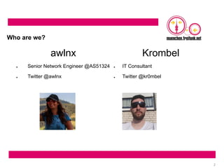 awlnx
● Senior Network Engineer @AS51324
● Twitter @awlnx
Krombel
● IT Consultant
● Twitter @kr0mbel
2
Who are we?
 