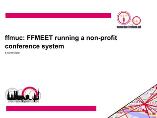 ffmuc: FFMEET running a non-profit
conference system
3 months later
 