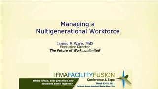 Managing a
Multigenerational Workforce
       James P. Ware, PhD
         Executive Director
    The Future of Work…unlimited
 