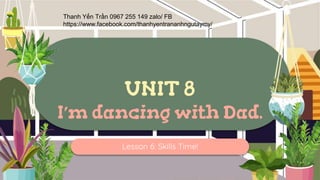 UNIT 8
I’m dancing with Dad.
Lesson 6: Skills Time!
Thanh Yến Trần 0967 255 149 zalo/ FB
https://www.facebook.com/thanhyentrananhngutaymy/
 